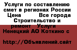 Услуги по составлению смет в регионах России › Цена ­ 500 - Все города Строительство и ремонт » Услуги   . Ненецкий АО,Коткино с.